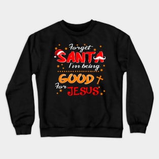 Forget Santa I'm Being Good For Jesus Costume Gift Crewneck Sweatshirt